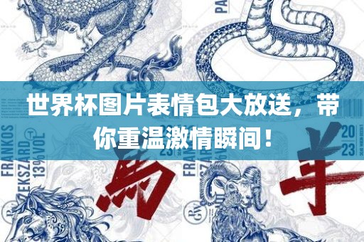 世界杯图片表情包大放送，带你重温激情瞬间！