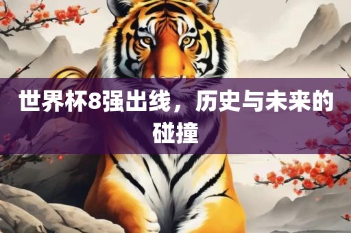 世界杯8强出线，历史与未来的碰撞