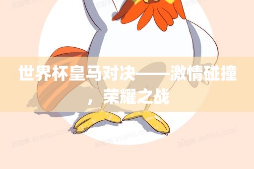世界杯皇马对决——激情碰撞，荣耀之战