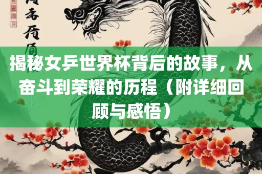 揭秘女乒世界杯背后的故事，从奋斗到荣耀的历程（附详细回顾与感悟）