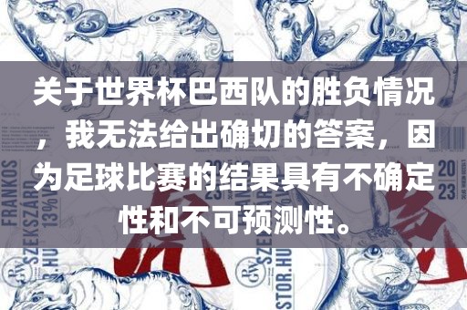 关于世界杯巴西队的胜负情况，我无法给出确切的答案，因为足球比赛的结果具有不确定性和不可预测性。