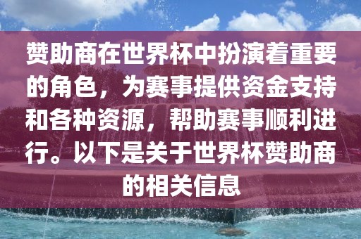 赞助商在世界杯中扮演着重要的角色，为赛事提供资金支持和各种资源，帮助赛事顺利进行。以下是关于世界杯赞助商的相关信息