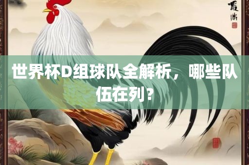 世界杯D组球队全解析，哪些队伍在列？
