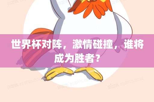 世界杯对阵，激情碰撞，谁将成为胜者？