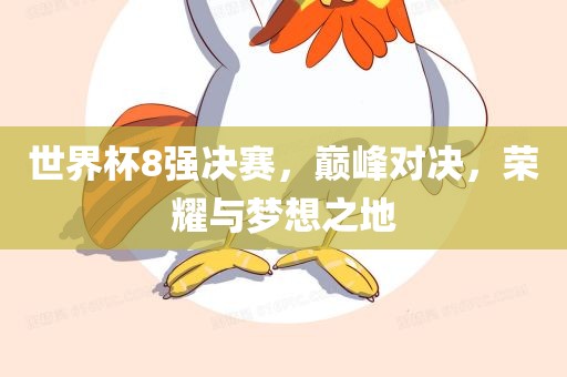 世界杯8强决赛，巅峰对决，荣耀与梦想之地