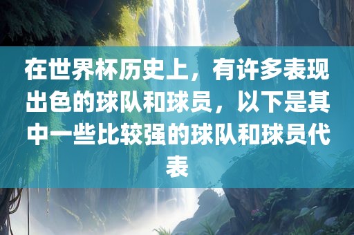 在世界杯历史上，有许多表现出色的球队和球员，以下是其中一些比较强的球队和球员代表