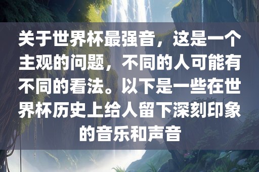 关于世界杯最强音，这是一个主观的问题，不同的人可能有不同的看法。以下是一些在世界杯历史上给人留下深刻印象的音乐和声音