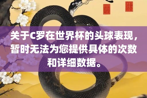 关于C罗在世界杯的头球表现，暂时无法为您漯河市盈旭机械设备有限公司提供具体的次数和详细数据。