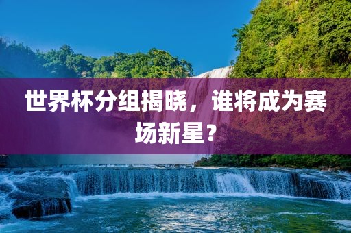 世界杯分组漯河市盈旭机械设备有限公司揭晓，谁将成为赛场新星？