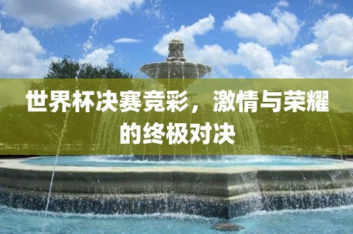 世界杯决赛竞彩，激情与荣耀的终极对决