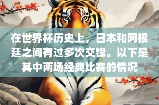 在世界杯历史上，日本和阿根廷之间有过多次交锋。以下是其中两场经典比赛的情况