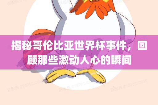 揭秘哥伦比亚世界杯事件，回顾那些激动人心的瞬间