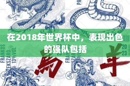 在2018年世界杯中，表现出色的强队包括