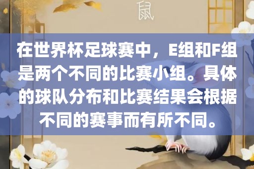 在世界杯足球赛中，E组和F组是两个不同的比赛小组。具体的球队分布和比赛结果会根据不同的赛事而有所不同。