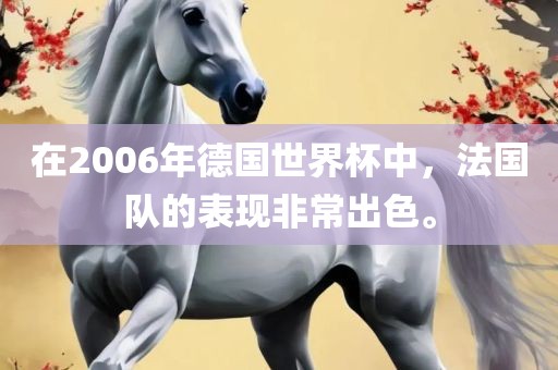在2006年德国世界杯中，法国队的表现非常出色。