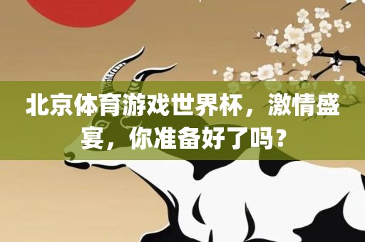 北京体育游戏世界杯，激情盛宴，你准备好了吗？
