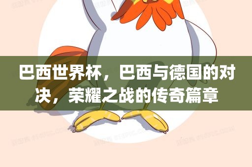 巴西世界杯，巴西与德国的对决，荣耀之战的传奇篇章