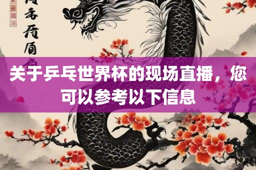关于乒乓世界杯的现场直播，您可以参考以下信息漯河市盈旭机械设备有限公司