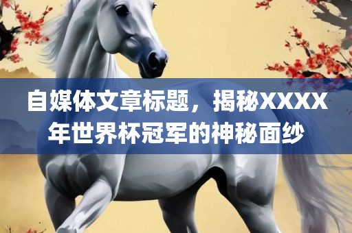 自媒体文章标题，揭秘XXXX年世界杯冠军的神秘面纱