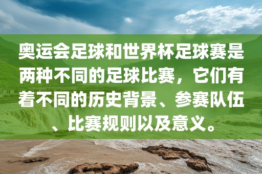奥运会足球和世界杯足球赛是两种不同的足球比赛，它们有着不同的历史背景、参赛队伍、比赛规则以及意义。