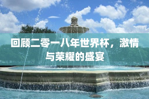 回顾二零一八年世界杯，激情与荣耀的盛宴