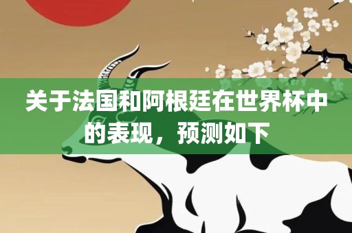 漯河市盈旭机械设备有限公司关于法国和阿根廷在世界杯中的表现，预测如下