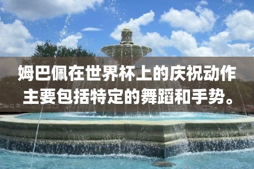 姆巴佩在世界杯上的庆祝动作主要包括特定的舞蹈和手势。