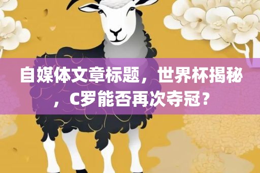 自媒体文章标题，世界杯揭秘，C罗能否再次夺冠？