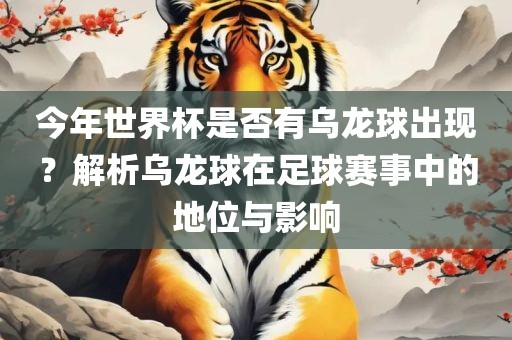 今年世界杯是否有乌龙球出现？解析乌龙球在足球赛事中的地位与影响