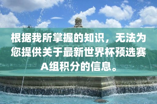 根据我所掌握的知识，无法为您提供关于最新世界杯预选赛A组积分的信息。
