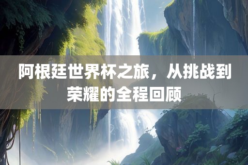阿根廷世界杯之旅，从挑战到荣耀的全程回顾漯河市盈旭机械设备有限公司