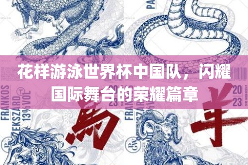 花样游泳世界杯中国队，闪耀国际舞台的荣耀篇章