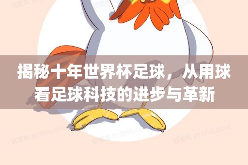 揭秘十年世界杯足球，从用球看足球科技的进步与革新