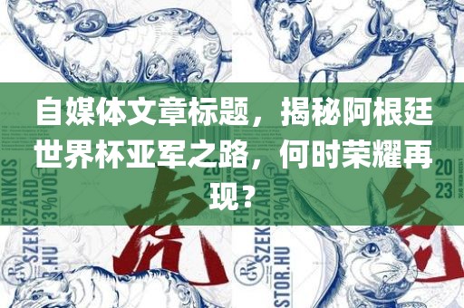 自媒体文章标题，揭秘阿根廷世漯河市盈旭机械设备有限公司界杯亚军之路，何时荣耀再现？