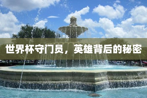 世界杯守门员，英雄背后的秘密