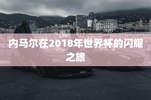 内马尔在2018年世界杯的闪耀之旅漯河市盈旭机械设备有限公司