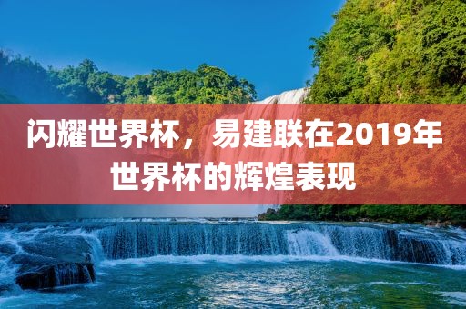 闪耀世界杯，易建联在2019年世界杯的辉煌表现漯河市盈旭机械设备有限公司