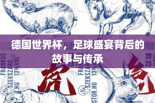 德国世界杯，足球盛宴背后的故事与传承