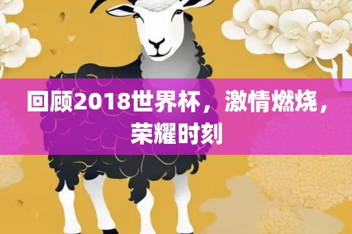回顾2018世界杯，激情燃烧，荣耀时刻