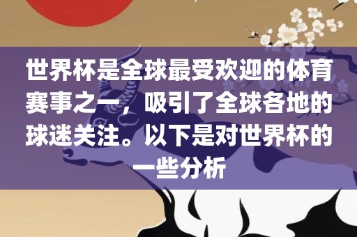 世界杯是全球最受欢迎的体育赛事之一，吸引了全球各地的球迷关注。以下是对世界杯的一些分析