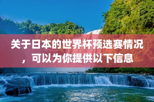 关于日本的世界杯预选赛情况，可以为你提供以下信息