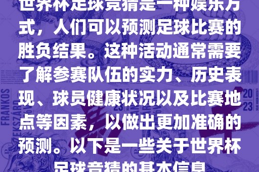 世界杯足球竞猜是一种娱乐方式，人们可以预测足球比赛的胜负结果。这种活动通常需要了解参赛队伍的实力、历史表现、球员健康状况以及比赛地点等因素，以做出更加准确的预测。以下是一些关于世界杯足球竞猜的基本信息