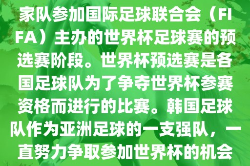 韩国世界杯预选赛是指韩国国家队参加国际足球联合会（FIFA）主办的世界杯足球赛的预选赛阶段。世界杯预选赛是各国足球队为了争夺世界杯参赛资格而进行的比赛。韩国足球队作为亚洲足球的一支强队，一直努力争取参加世界杯的机会。