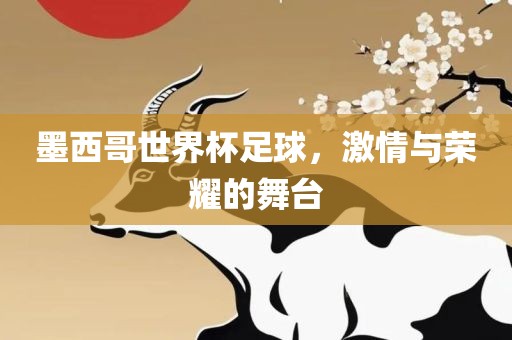 墨西哥世界杯足球，激情与荣耀的舞台