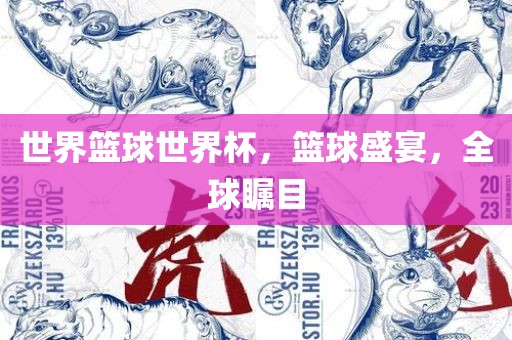世界篮球世界杯，篮球盛宴，全球瞩目