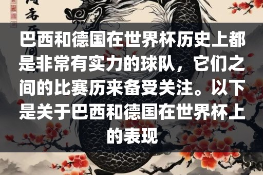 巴西和德国在世界杯历史上都是非常有实力的球队，它们之间的比赛历来备受关注。以下是关于巴西和德国在世界杯上的表现