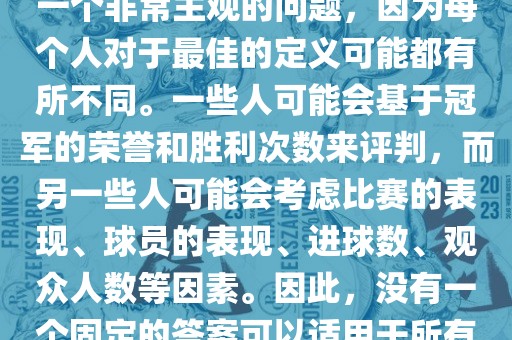 关于最佳世界杯的问题，这是一个非常主观的问题，因为每个人对于最佳的定义可能都有所不同。一些人可能会基于冠军的荣誉和胜利次数来评判，而另一些人可能会考虑比赛的表现、球员的表现、进球数、观众人数等因素。因此，没有一个固定的答案可以适用于所有人。