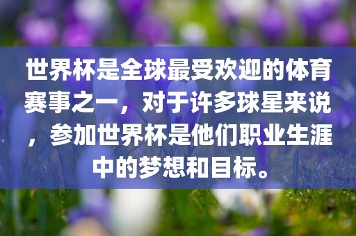 世界杯是全球最受欢迎的体育赛事之一，对于许多球星来说，参加世界杯是他们职业生涯中的梦想和目标。