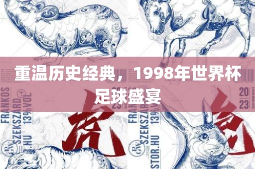 重温历史经典，1998年世界杯足球盛宴