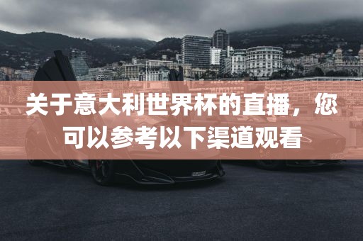 关于意大利世界杯的直播，您可以参考以下渠道观看
